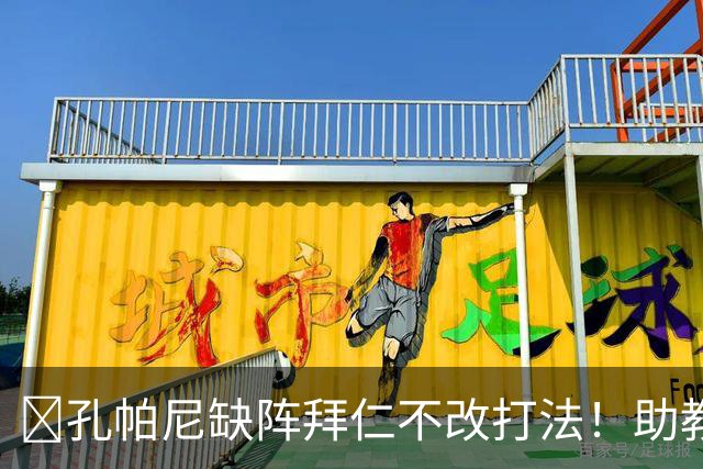 ​孔帕尼缺阵拜仁不改打法！助教：战多特不做大调整