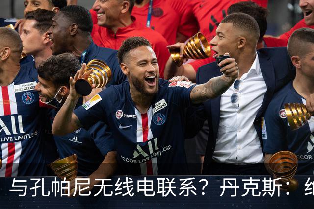 与孔帕尼无线电联系？丹克斯：绝对不会，我们会让他好好休息