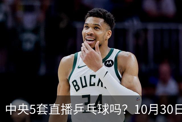 中央5套直播乒乓球吗？10月30日CCTV5直播WTT冠军赛！国乒出战5场