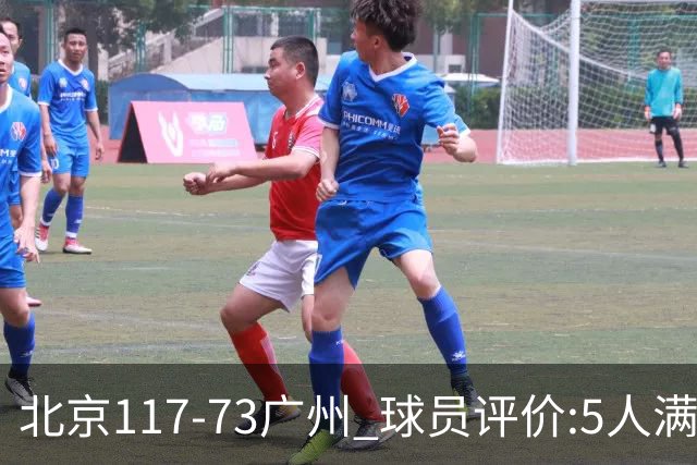 北京117-73广州 球员评价:5人满分，6人及格，张才仁低迷