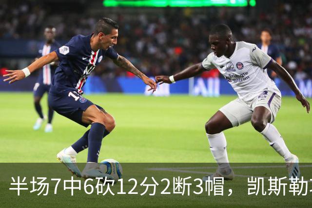 半场7中6砍12分2断3帽，凯斯勒攻防两端压制快船