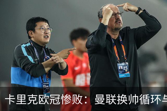 卡里克欧冠惨败：曼联换帅循环与更衣室危机