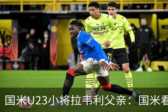 国米U23小将拉韦利父亲：国米看了几分钟，就敲定了他