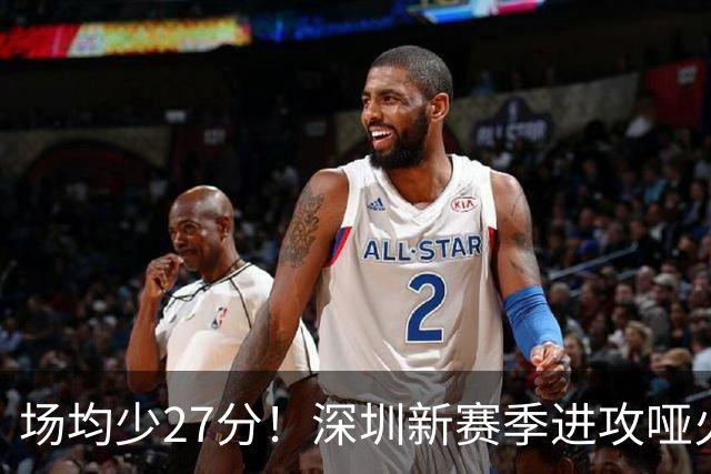 场均少27分！深圳新赛季进攻哑火无法用常规逻辑解读