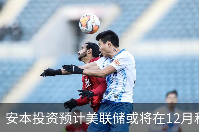 安本投资预计美联储或将在12月和明年3月加息