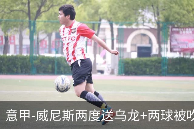 意甲-威尼斯两度送乌龙+两球被吹 国米2-0迎四连胜