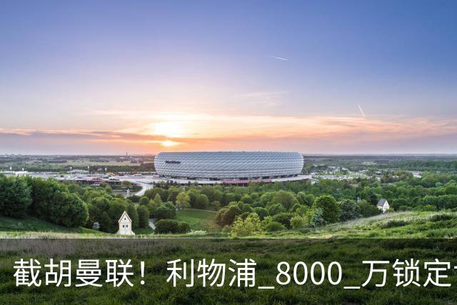 截胡曼联！利物浦 8000 万锁定世界级中场！他是下一个索博斯洛伊