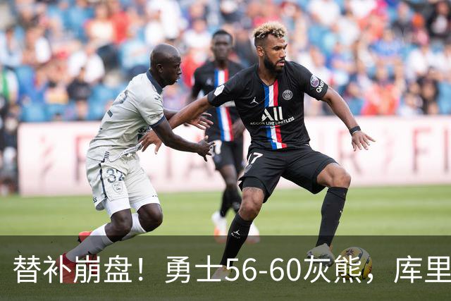 替补崩盘！勇士56-60灰熊，库里10+3 布泽尔14+5+2！