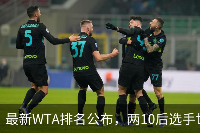 最新WTA排名公布，两10后选手世界排名创新高，多达15人创突破
