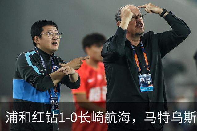 浦和红钻1-0长崎航海，马特乌斯-萨维奥一击制胜