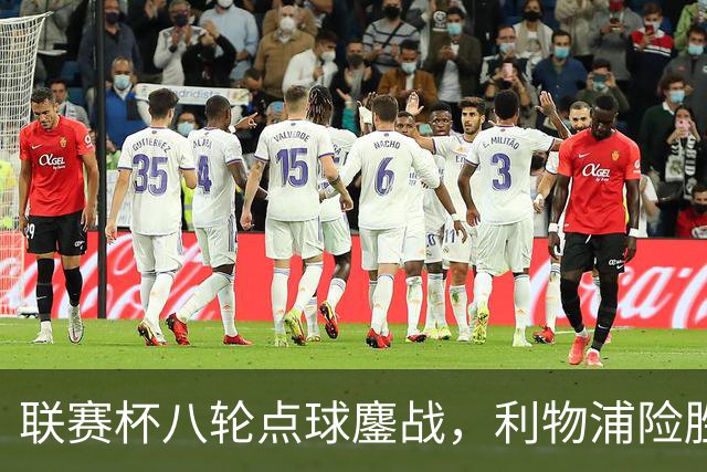 联赛杯八轮点球鏖战，利物浦险胜切尔西晋级，阿隆索弃用埃斯特旺