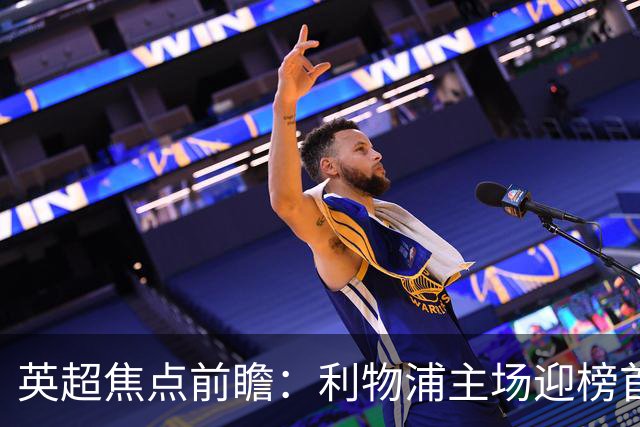 英超焦点前瞻：利物浦主场迎榜首阿森纳 伊萨克连场破门势头