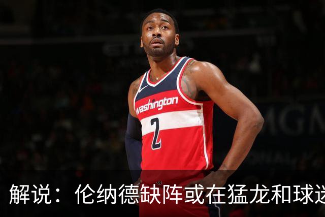 解说：伦纳德缺阵或在猛龙和球迷预期之内 森林狼的战绩悬了