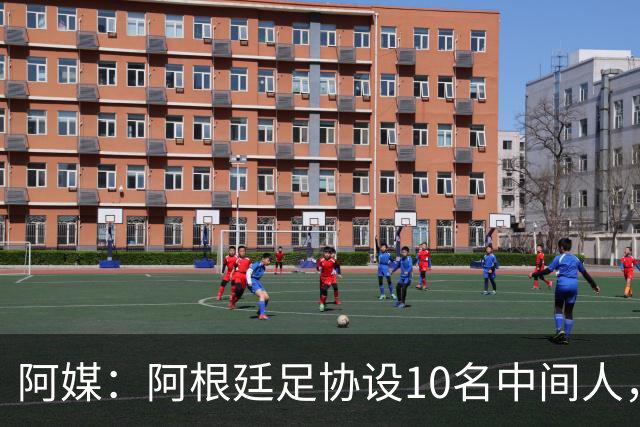 阿媒：阿根廷足协设10名中间人，赞助合同佣金最高抽30%