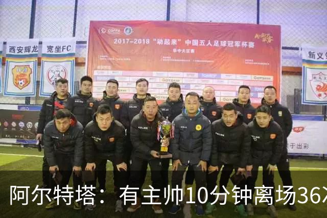 阿尔特塔：有主帅10分钟离场36次不吃牌，我在剪视频