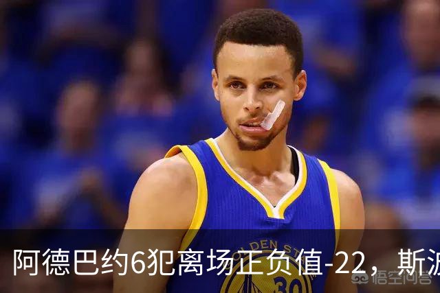 阿德巴约6犯离场正负值-22，斯波：判罚令人沮丧
