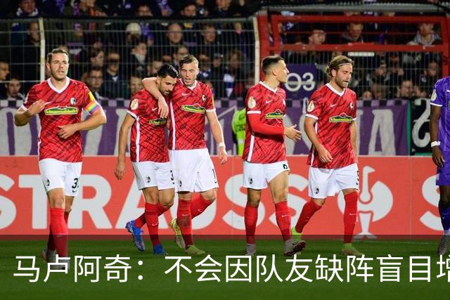马卢阿奇：不会因队友缺阵盲目增加出手或胡乱投篮