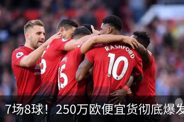 7场8球！250万欧便宜货彻底爆发，新东家赚翻老东家后悔，3大豪门哄抢