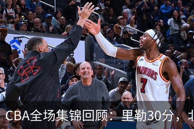 CBA全场集锦回顾：里勒30分，北控33分大胜深圳